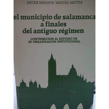 EL MUNICIIO DE SALAMANCA A FINALES DEL ANTIGUO RÉGIMEN Contribución al estudio de su Organización Institucional